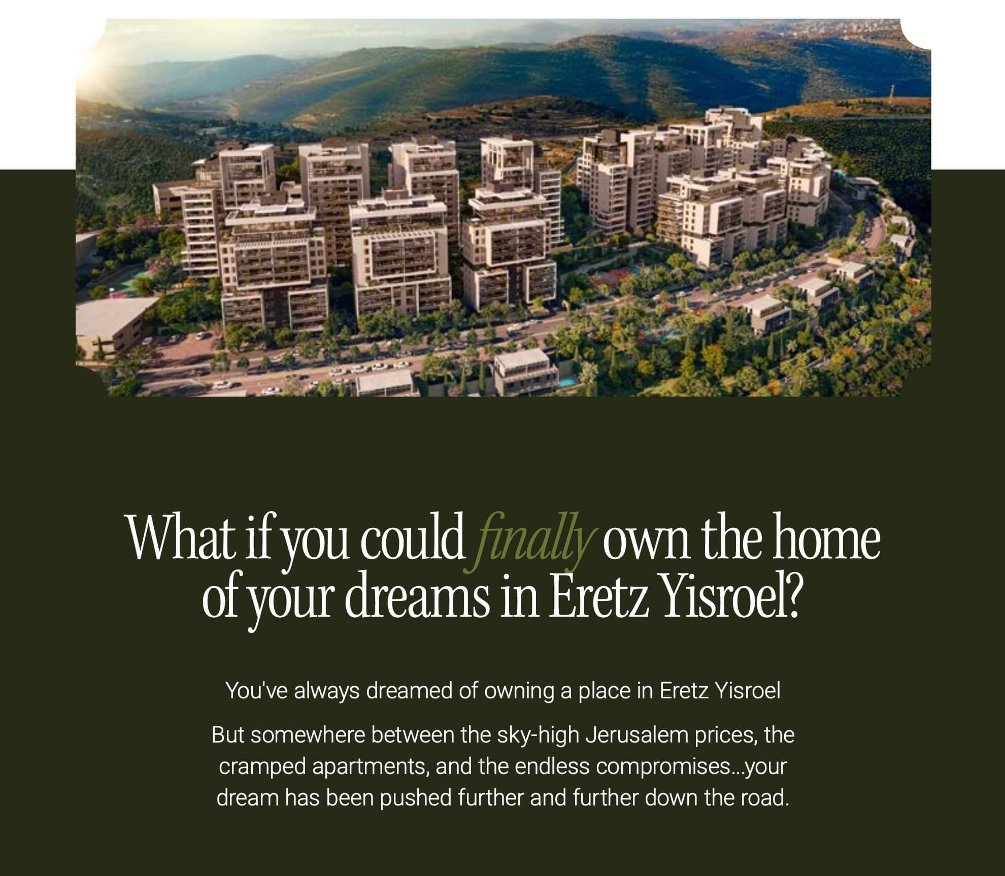 What if you could finally own the home of your dreams in Eretz Yisroel section image